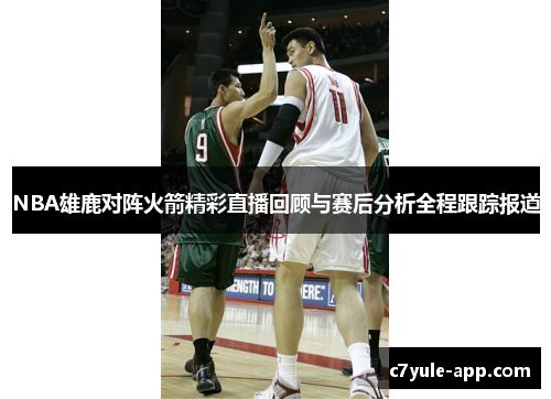 NBA雄鹿对阵火箭精彩直播回顾与赛后分析全程跟踪报道