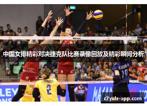 中国女排精彩对决捷克队比赛录像回放及精彩瞬间分析