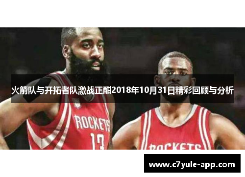 火箭队与开拓者队激战正酣2018年10月31日精彩回顾与分析