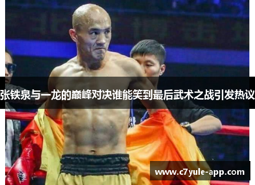 张铁泉与一龙的巅峰对决谁能笑到最后武术之战引发热议