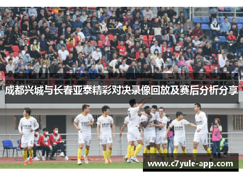 成都兴城与长春亚泰精彩对决录像回放及赛后分析分享